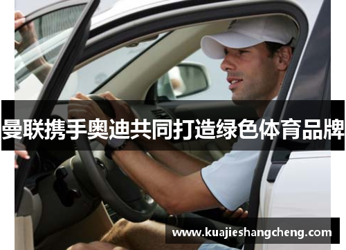 曼联携手奥迪共同打造绿色体育品牌